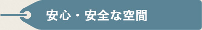 安心・安全な空間