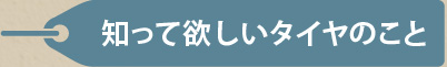 知って欲しいタイヤのこと